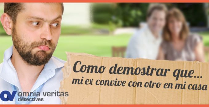 COMO DEMOSTRAR QUE MI EX VIVE CON OTRO EN MI CASA